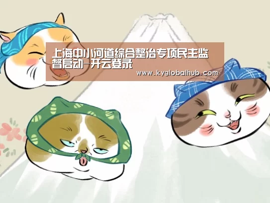 上海中小河道综合整治专项民主监督启动-开云登录(图2) 开云体育官方