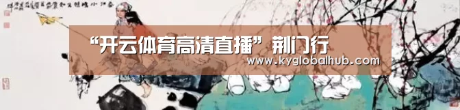 “开云体育高清直播”荆门行(图3) 开云体育官网