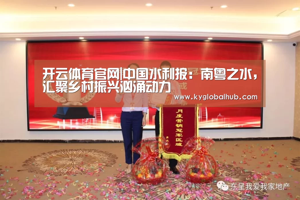 开云体育官网|中国水利报:南粤之水,汇聚乡村振兴汹涌动力(图3) 开云登录